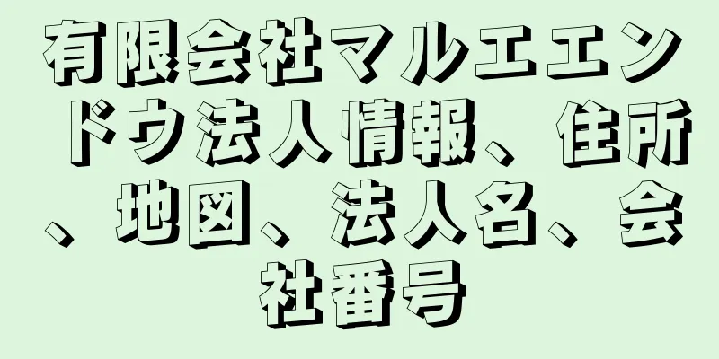 有限会社マルエエンドウ法人情報、住所、地図、法人名、会社番号