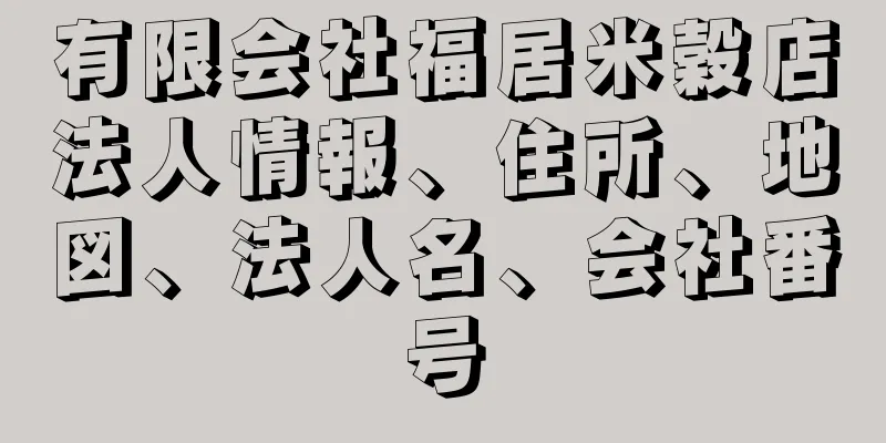 有限会社福居米穀店法人情報、住所、地図、法人名、会社番号