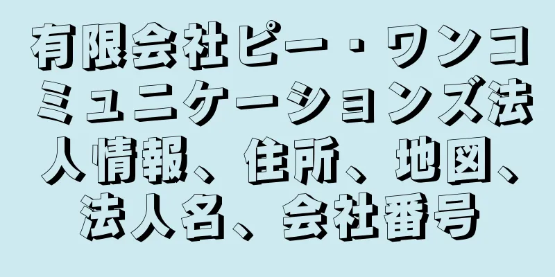 有限会社ピー・ワンコミュニケーションズ法人情報、住所、地図、法人名、会社番号