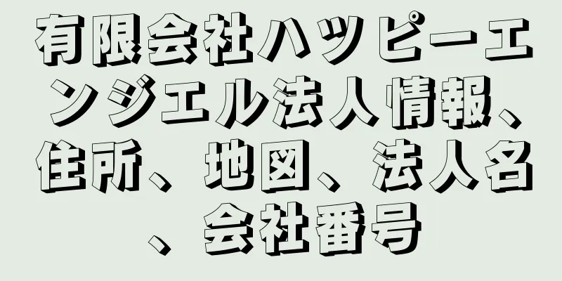 有限会社ハツピーエンジエル法人情報、住所、地図、法人名、会社番号