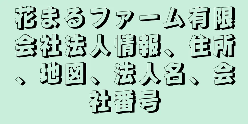 花まるファーム有限会社法人情報、住所、地図、法人名、会社番号