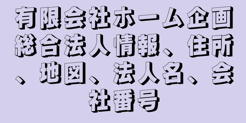 有限会社ホーム企画総合法人情報、住所、地図、法人名、会社番号