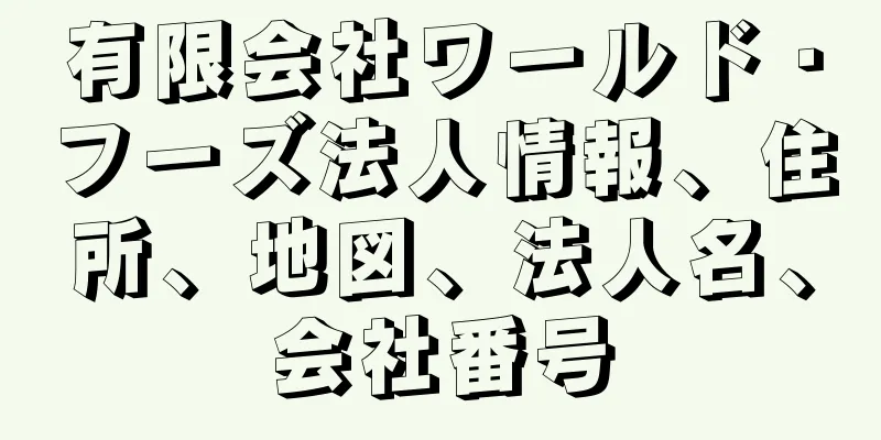 有限会社ワールド・フーズ法人情報、住所、地図、法人名、会社番号