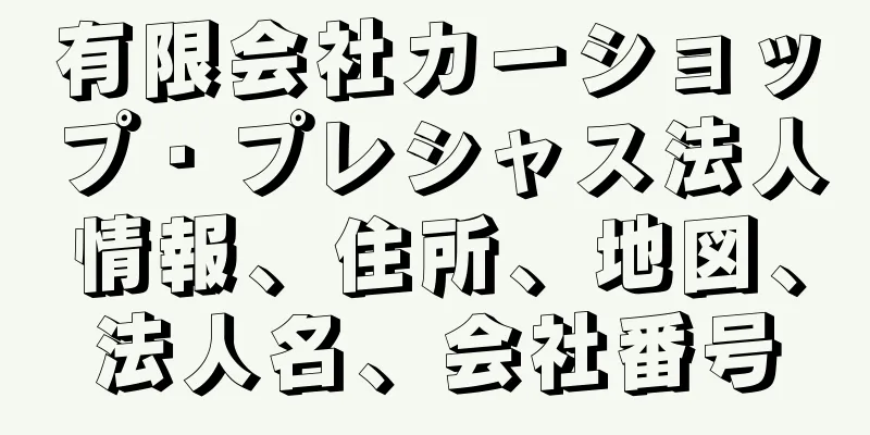 有限会社カーショップ・プレシャス法人情報、住所、地図、法人名、会社番号