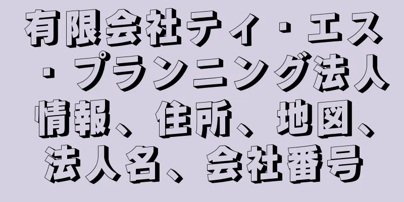 有限会社ティ・エス・プランニング法人情報、住所、地図、法人名、会社番号