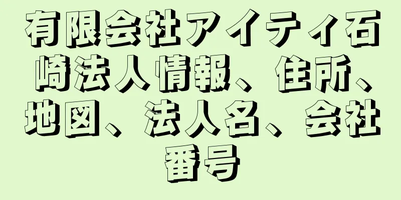 有限会社アイティ石崎法人情報、住所、地図、法人名、会社番号