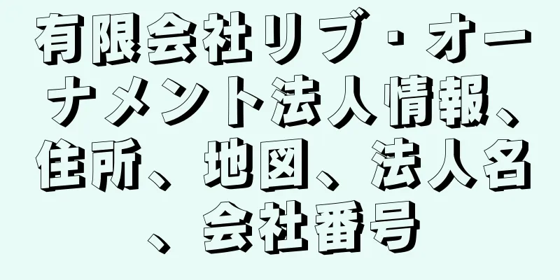 有限会社リブ・オーナメント法人情報、住所、地図、法人名、会社番号