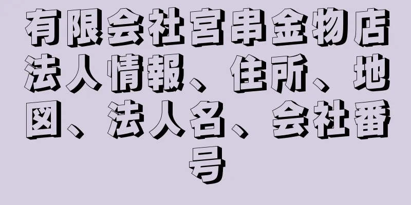 有限会社宮串金物店法人情報、住所、地図、法人名、会社番号