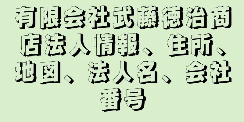 有限会社武藤徳治商店法人情報、住所、地図、法人名、会社番号