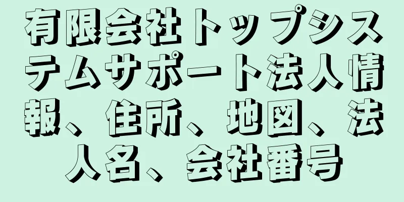 有限会社トップシステムサポート法人情報、住所、地図、法人名、会社番号