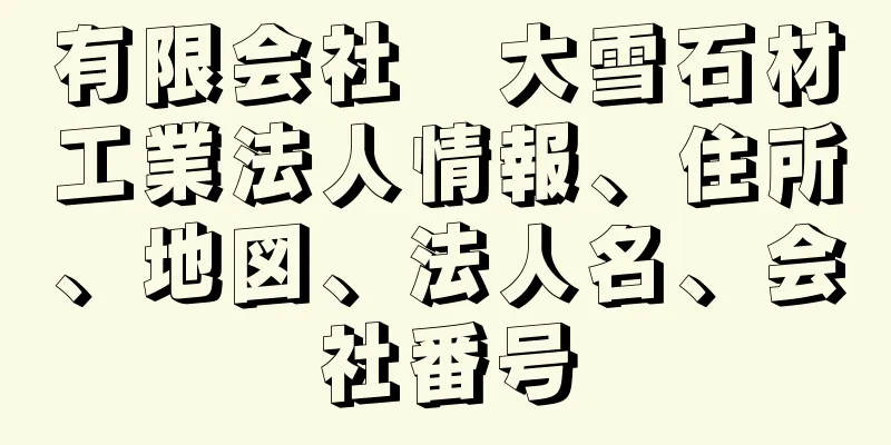 有限会社　大雪石材工業法人情報、住所、地図、法人名、会社番号