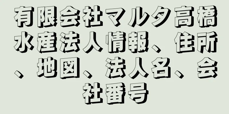 有限会社マルタ高橋水産法人情報、住所、地図、法人名、会社番号