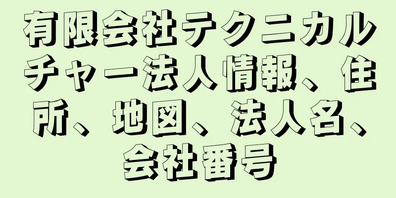 有限会社テクニカルチャー法人情報、住所、地図、法人名、会社番号