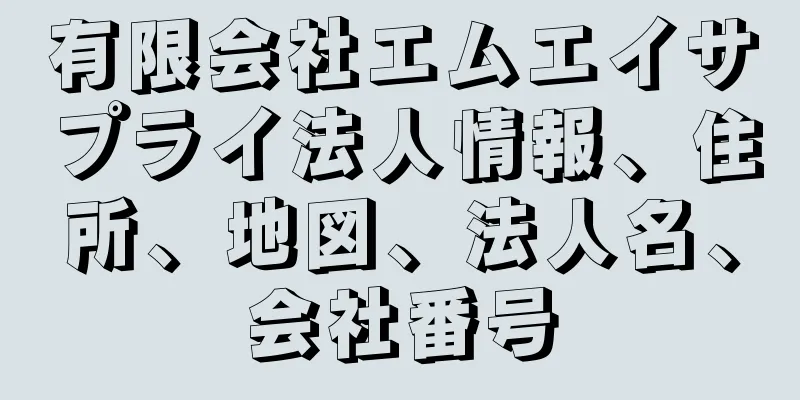 有限会社エムエイサプライ法人情報、住所、地図、法人名、会社番号