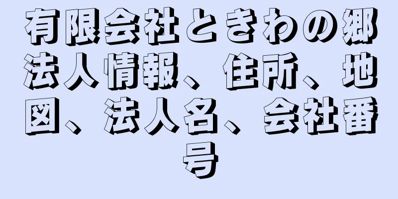 有限会社ときわの郷法人情報、住所、地図、法人名、会社番号