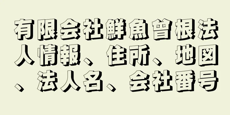 有限会社鮮魚曾根法人情報、住所、地図、法人名、会社番号