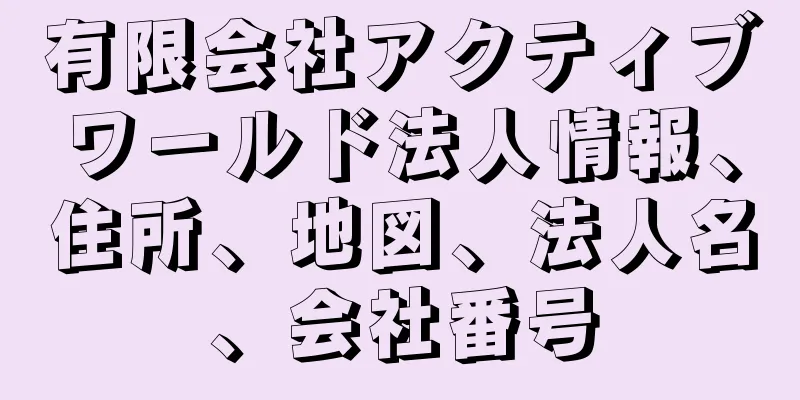 有限会社アクティブワールド法人情報、住所、地図、法人名、会社番号