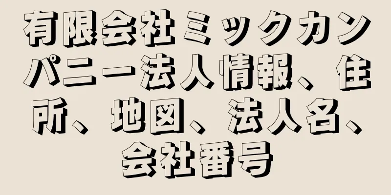 有限会社ミックカンパニー法人情報、住所、地図、法人名、会社番号