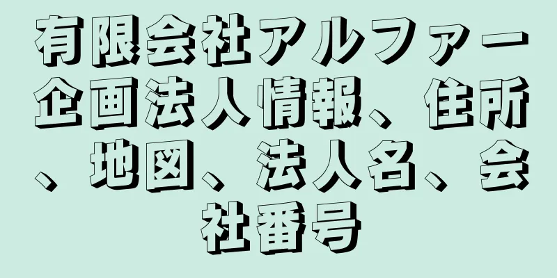 有限会社アルファー企画法人情報、住所、地図、法人名、会社番号