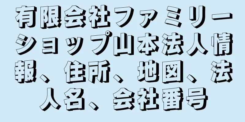 有限会社ファミリーショップ山本法人情報、住所、地図、法人名、会社番号