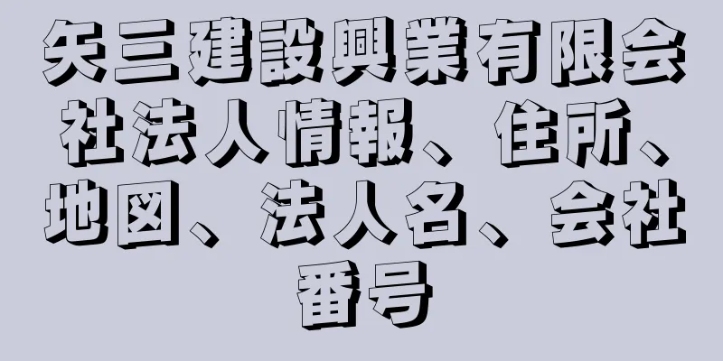 矢三建設興業有限会社法人情報、住所、地図、法人名、会社番号