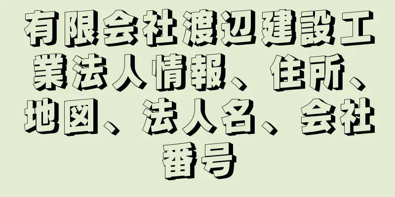 有限会社渡辺建設工業法人情報、住所、地図、法人名、会社番号