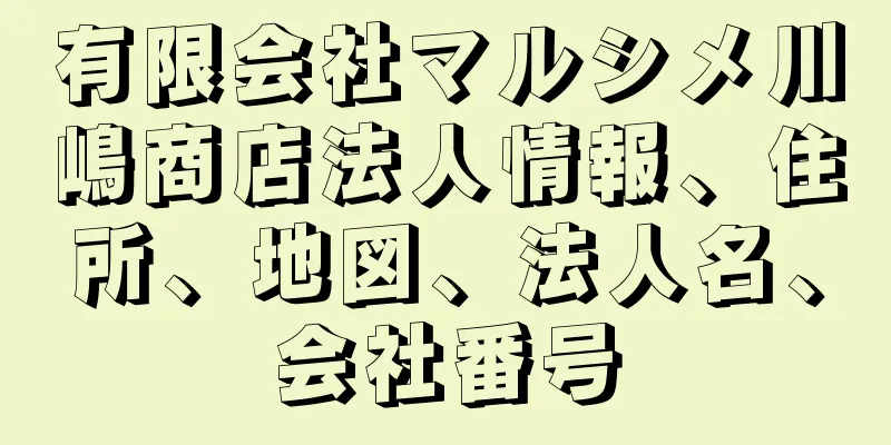 有限会社マルシメ川嶋商店法人情報、住所、地図、法人名、会社番号