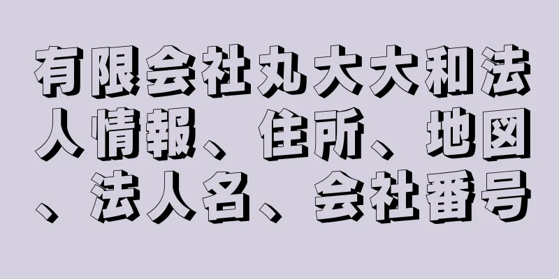 有限会社丸大大和法人情報、住所、地図、法人名、会社番号