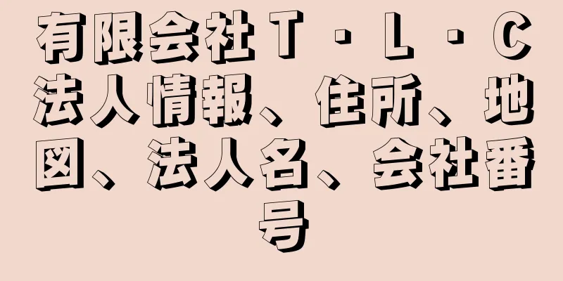 有限会社Ｔ・Ｌ・Ｃ法人情報、住所、地図、法人名、会社番号