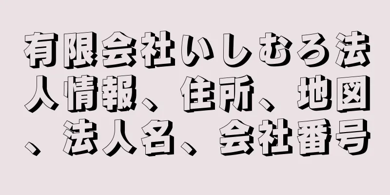 有限会社いしむろ法人情報、住所、地図、法人名、会社番号