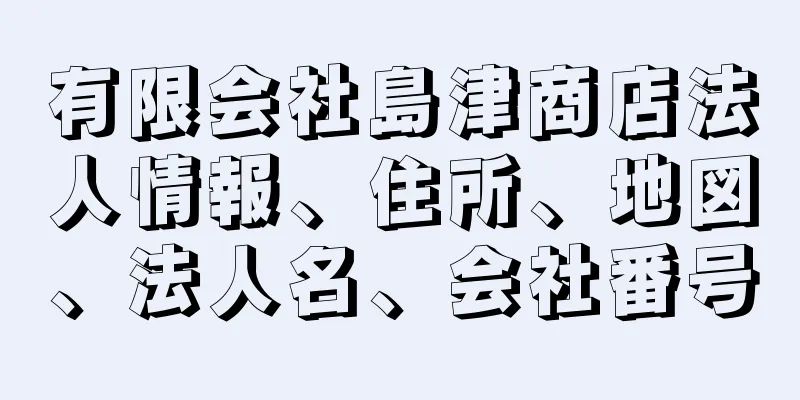 有限会社島津商店法人情報、住所、地図、法人名、会社番号