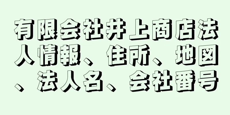 有限会社井上商店法人情報、住所、地図、法人名、会社番号