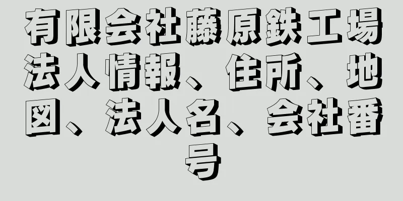 有限会社藤原鉄工場法人情報、住所、地図、法人名、会社番号