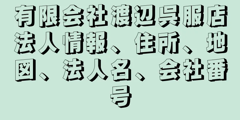 有限会社渡辺呉服店法人情報、住所、地図、法人名、会社番号