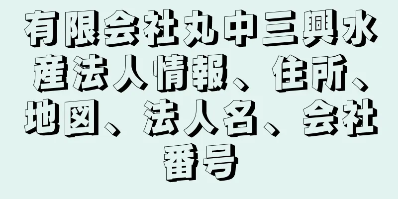 有限会社丸中三興水産法人情報、住所、地図、法人名、会社番号