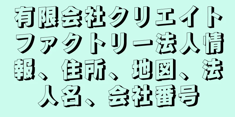 有限会社クリエイトファクトリー法人情報、住所、地図、法人名、会社番号