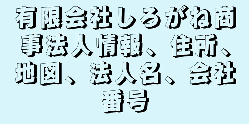 有限会社しろがね商事法人情報、住所、地図、法人名、会社番号