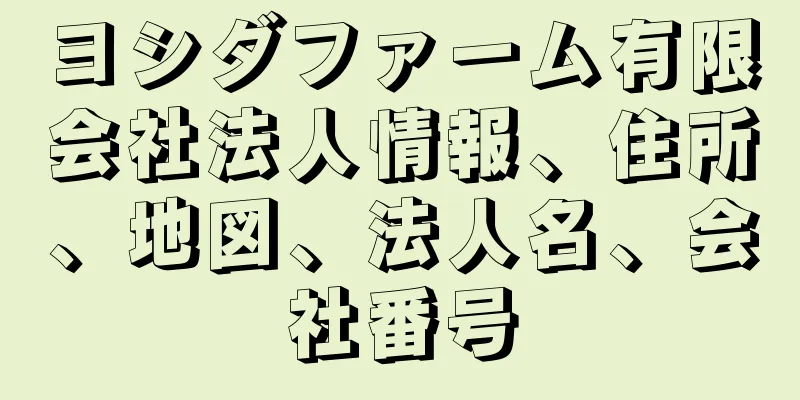 ヨシダファーム有限会社法人情報、住所、地図、法人名、会社番号