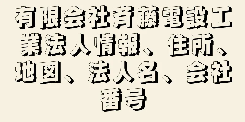 有限会社斉藤電設工業法人情報、住所、地図、法人名、会社番号