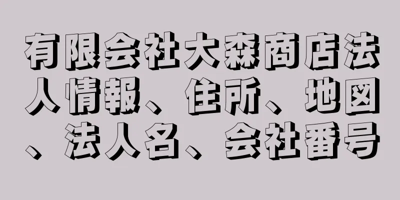 有限会社大森商店法人情報、住所、地図、法人名、会社番号