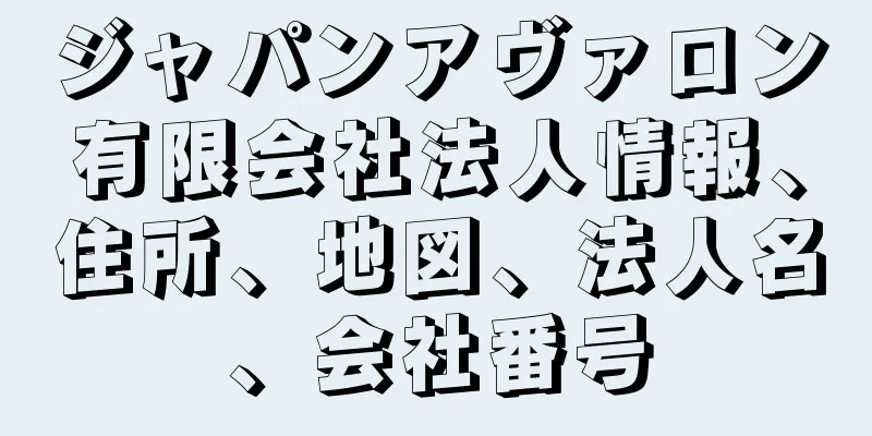 ジャパンアヴァロン有限会社法人情報、住所、地図、法人名、会社番号