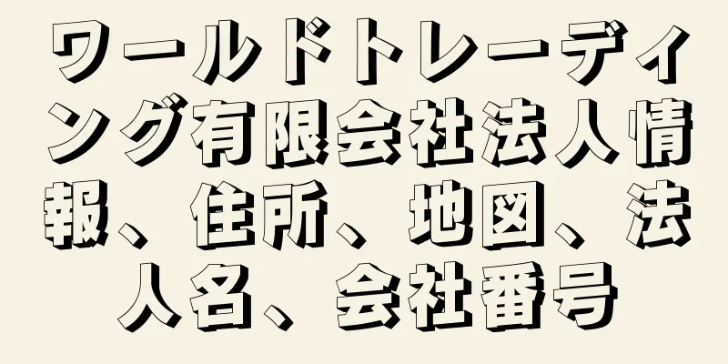 ワールドトレーディング有限会社法人情報、住所、地図、法人名、会社番号