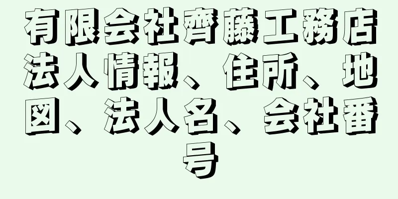 有限会社齊藤工務店法人情報、住所、地図、法人名、会社番号