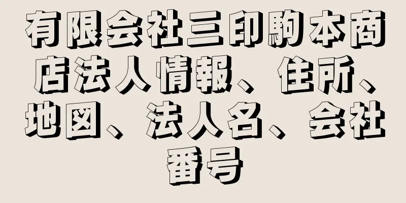 有限会社三印駒本商店法人情報、住所、地図、法人名、会社番号