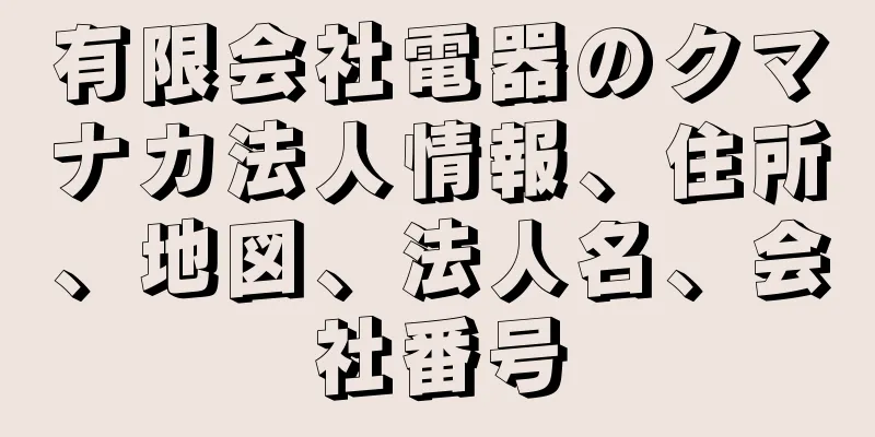 有限会社電器のクマナカ法人情報、住所、地図、法人名、会社番号