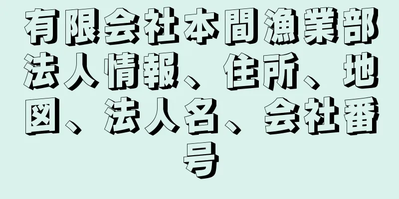 有限会社本間漁業部法人情報、住所、地図、法人名、会社番号