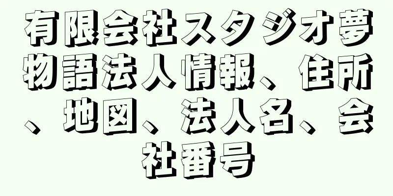 有限会社スタジオ夢物語法人情報、住所、地図、法人名、会社番号