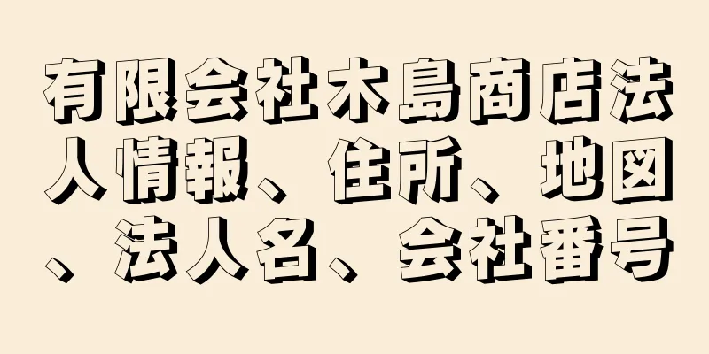 有限会社木島商店法人情報、住所、地図、法人名、会社番号