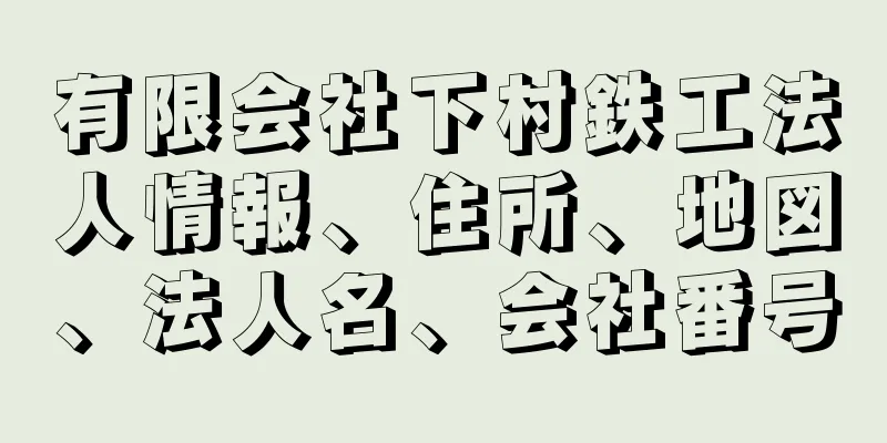 有限会社下村鉄工法人情報、住所、地図、法人名、会社番号