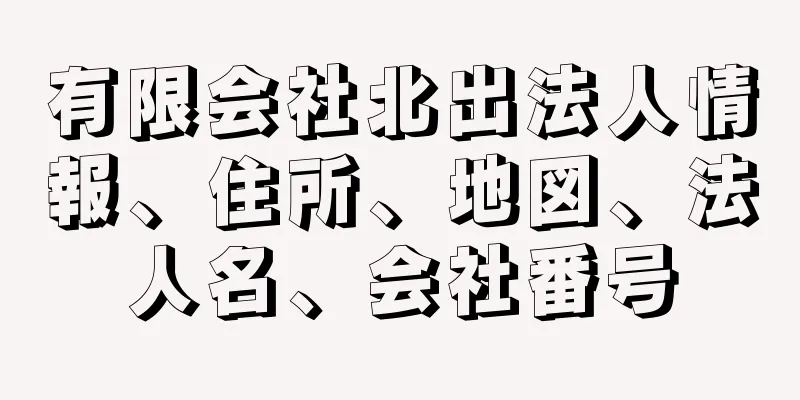 有限会社北出法人情報、住所、地図、法人名、会社番号